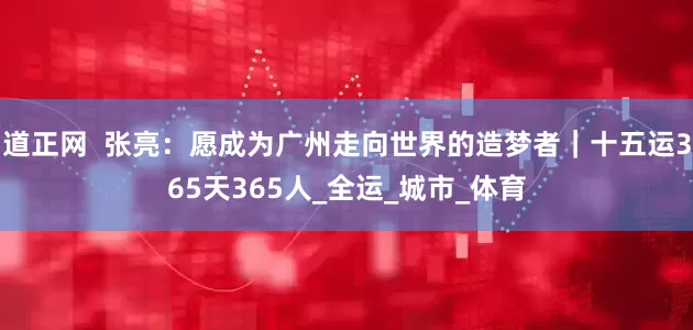 道正网  张亮：愿成为广州走向世界的造梦者｜十五运365天365人_全运_城市_体育